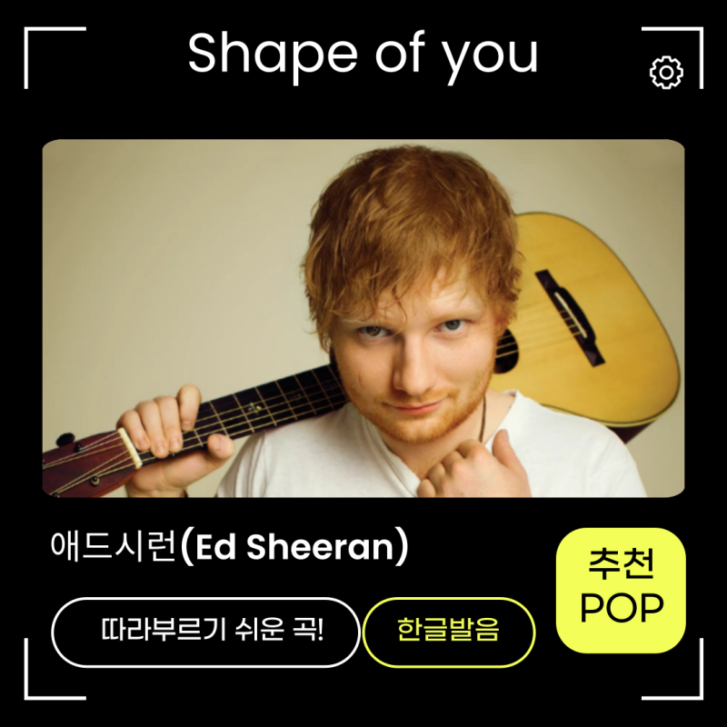 애드시런(Ed Sheeran)-셰입오브유(Shape of You) 뜻, 가사 해석, 한글발음까지! 사랑받는 레전드 팝....