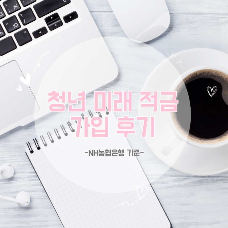 청년미래적금 계좌 개설 후기 | 개설 방법, 순서, 우대금리(NH농협은행 기준)