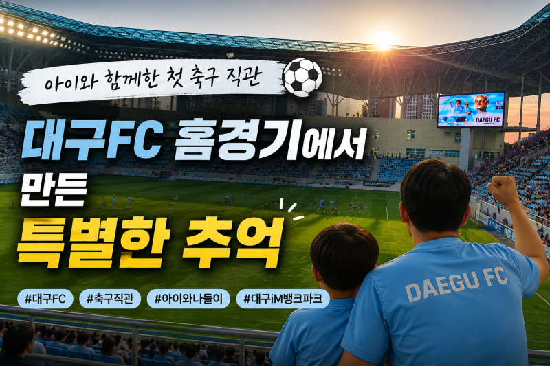 아이와 함께한 첫 축구 직관, 대구FC 홈경기에서 만든 특별한 추억