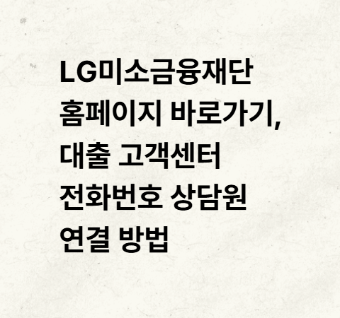 LG미소금융재단 홈페이지 바로가기, 대출 고객센터 전화번호 상담원 연결 방법