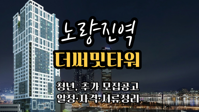 노량진역 더써밋타워 청년안심주택 추가모집 핵심 정리 (청약자격 및 서류안내)