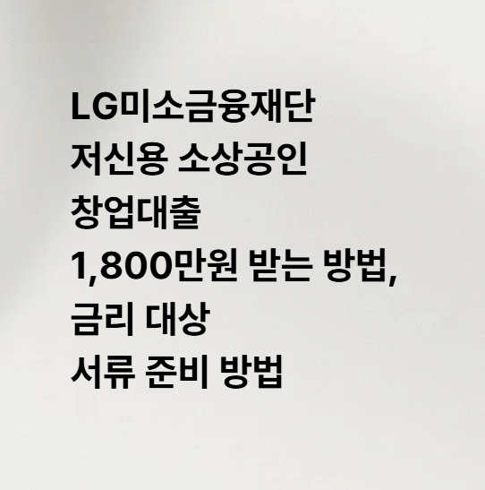 LG미소금융재단 저신용 소상공인 창업대출 1,800만원 받는 방법, 금리 대상 서류 준비 방법