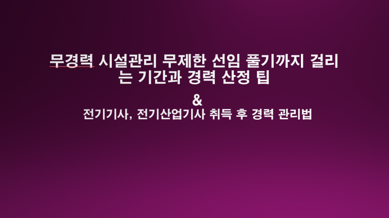 무경력 시설관리 무제한 선임 풀기까지 걸리는 기간과 경력 산정 팁&전기기사, 전기산업기사....