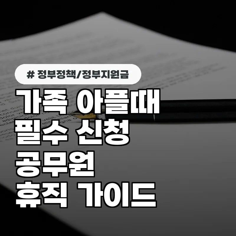 가족 아플 때 필수 신청! 공무원 가족돌봄휴직 사유별 증빙 서류