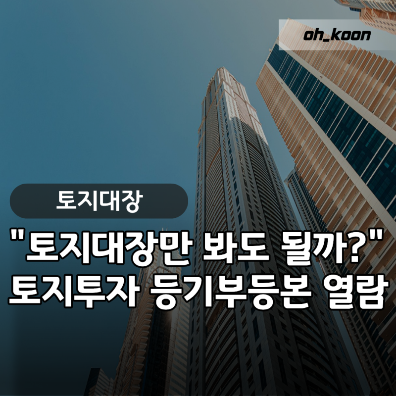 토지대장만 믿고 토지매매해도 괜찮을까? "성공적인 토지투자를 위한 등기부등본발급 열람....