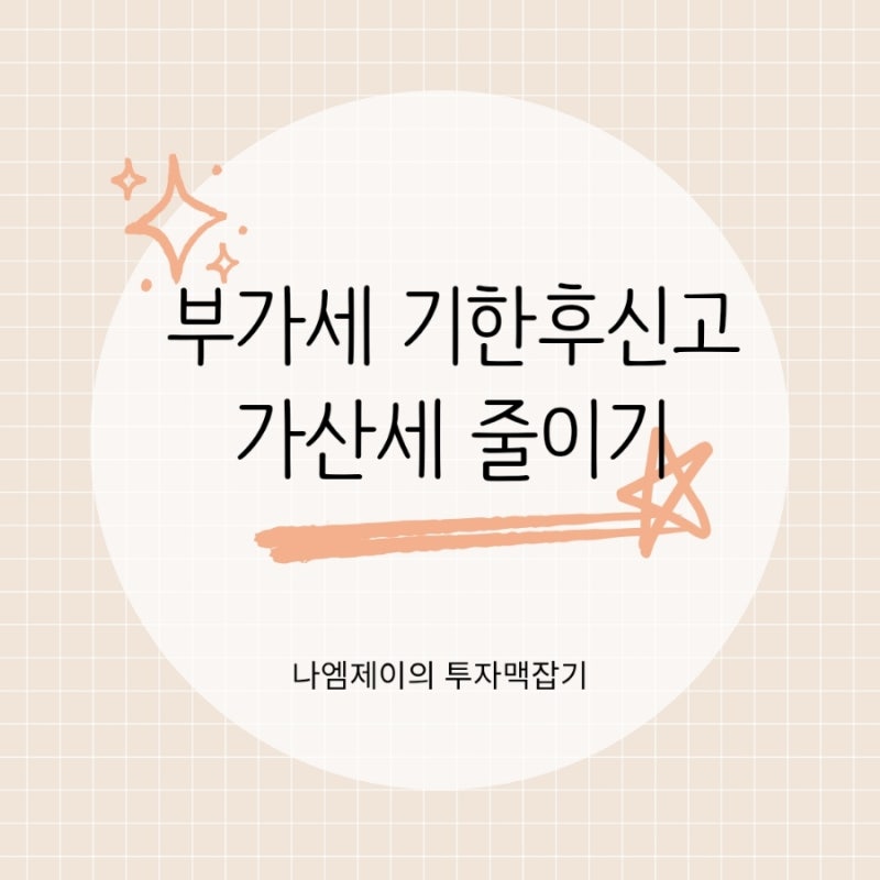 부가세 신고기한 놓쳤다면? 기한후신고로 가산세 줄이는 방법