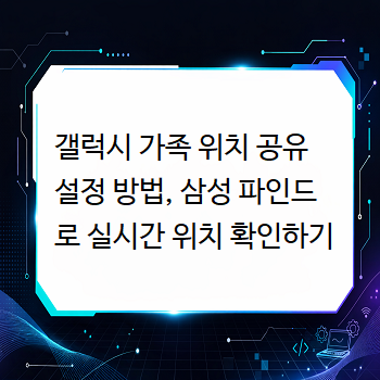 갤럭시 가족 위치 공유 설정 방법, 삼성 파인드로 실시간 위치 확인하기
