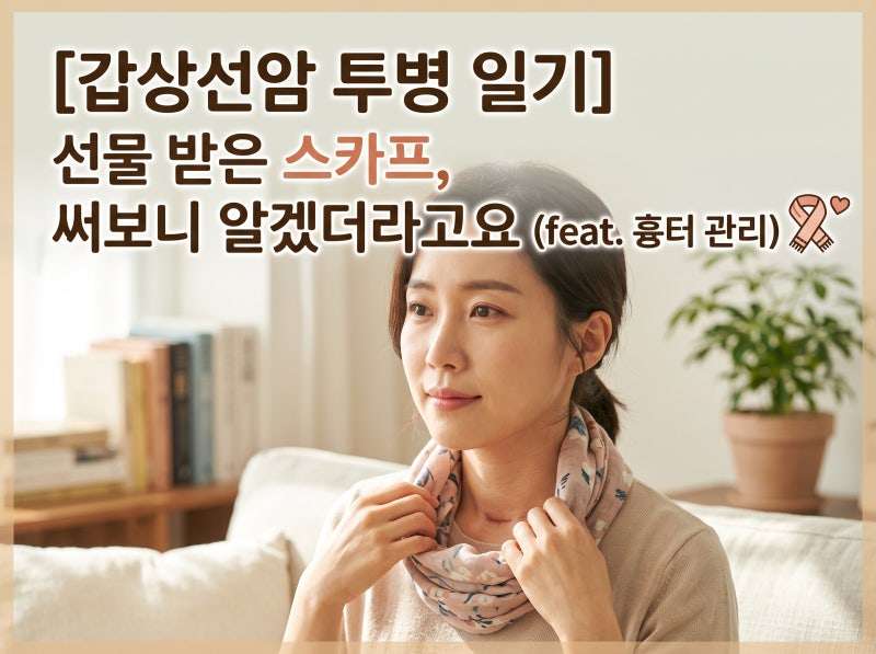 [갑상선암 투병기] 갑상선 수술 선물로 받은 스카프, 써보니 왜 필요한지 알겠더라 (feat. 흉터....