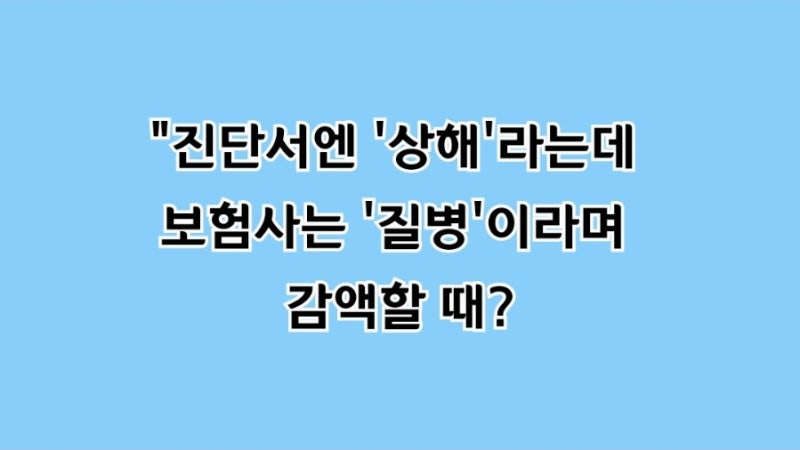 "진단서엔 '상해'라는데 보험사는 '질병'이라며 감액할 때? (백내장·관절·척추 분쟁 팩트)"