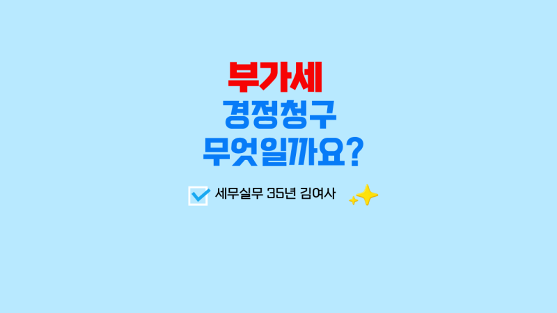 [세무노트] "부가세 경정청구 무엇일까요, 신청방법까지"