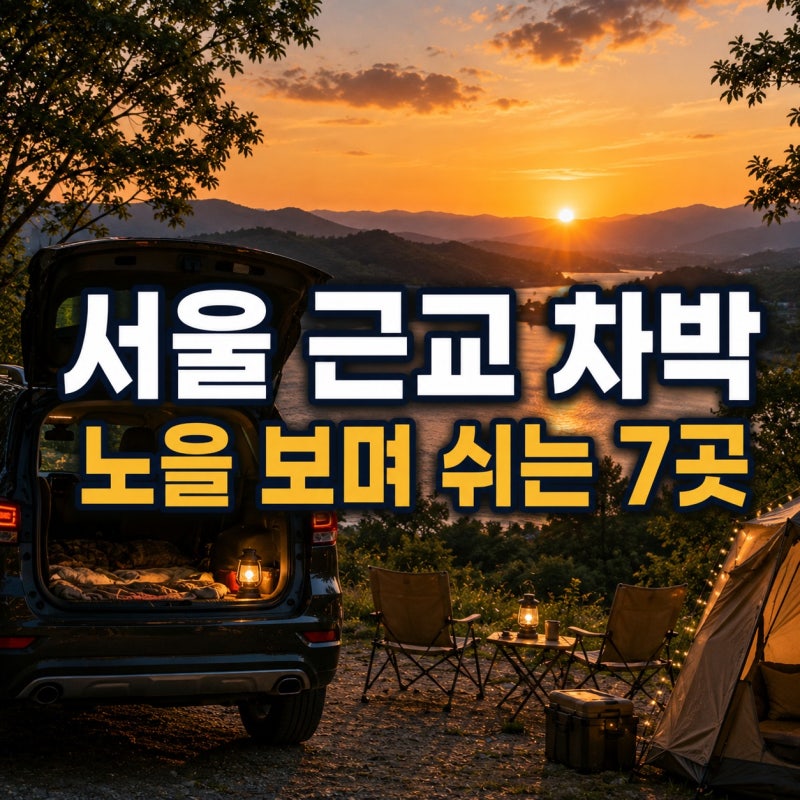 서울 근교 차박 추천｜멀리 가지 않고 노을 보며 쉬기 좋은 곳 7곳