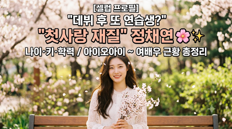 [셀럽 프로필] "데뷔 후 또 연습생?" 첫사랑 재질 정채연 나이·키·학력 및 아이오아이부터 여....