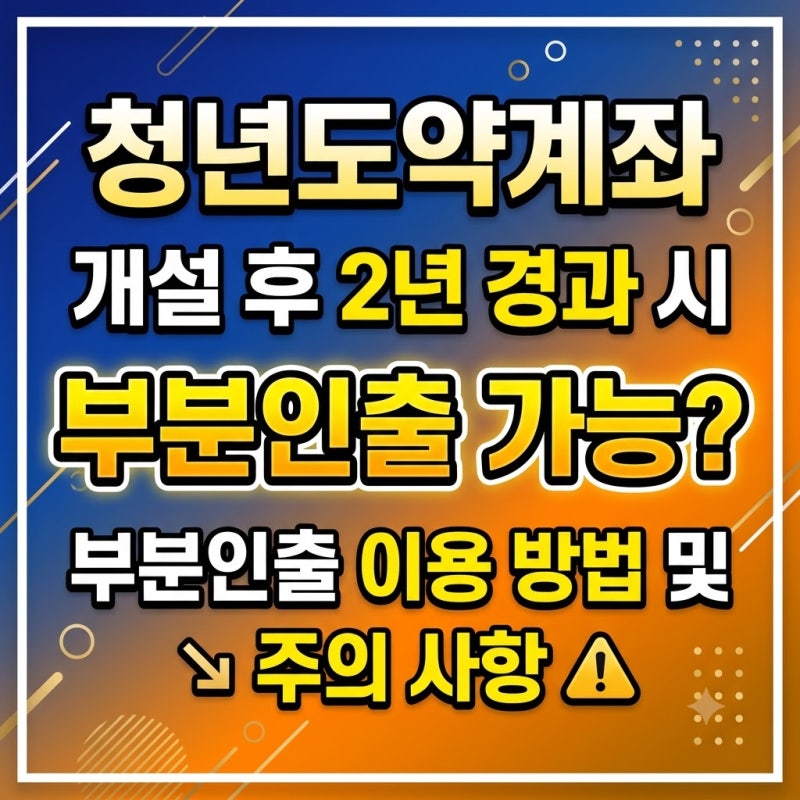 청년도약계좌 개설후 2년 경과시 부분인출 가능? 부분인출 이용 방법및 주의 사항
