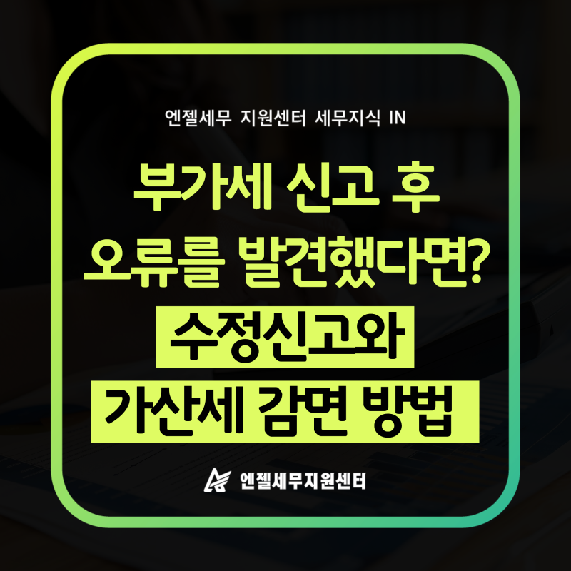 부가세 신고 후 잘못 신고한 걸 발견했다면? 수정신고 기한과 가산세 감면 방법 알아보기