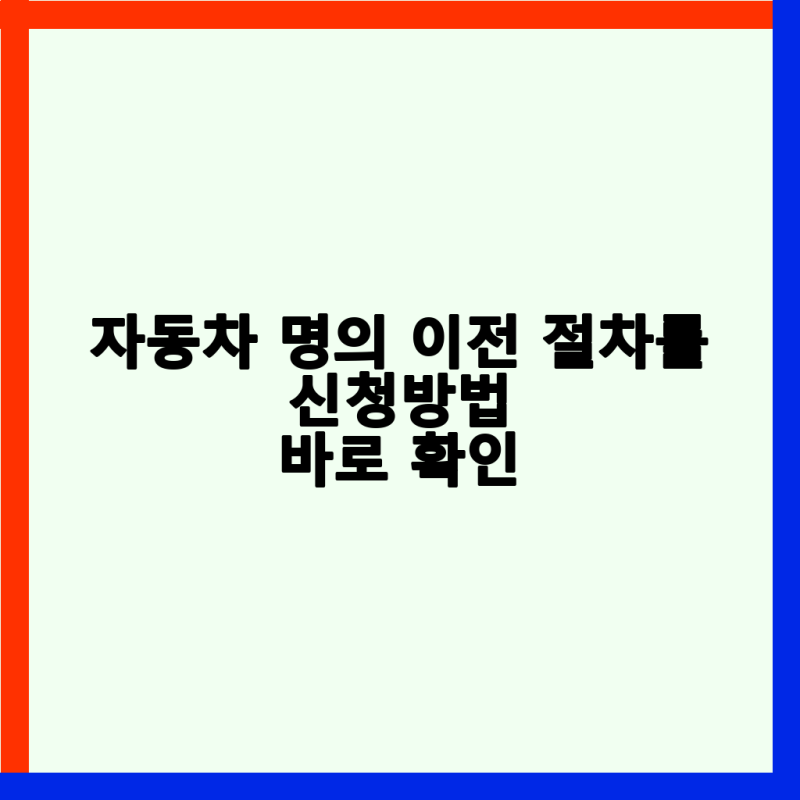 자동차 명의 이전 절차 완벽 정리: 서류, 비용, 인터넷 신청 방법