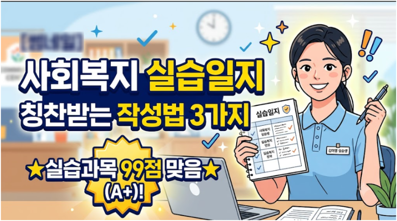 사회복지 실습일지 칭찬받는 작성법 3가지(실습과목 99점 맞음)