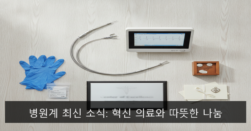 병원계 최신 소식: 혁신 의료와 따뜻한 나눔