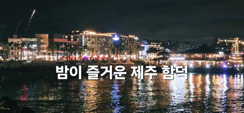 밤에 즐기기 좋은 제주 함덕해수욕장, 주변 가볼 만한 곳 맛집 카페 숙소 추천