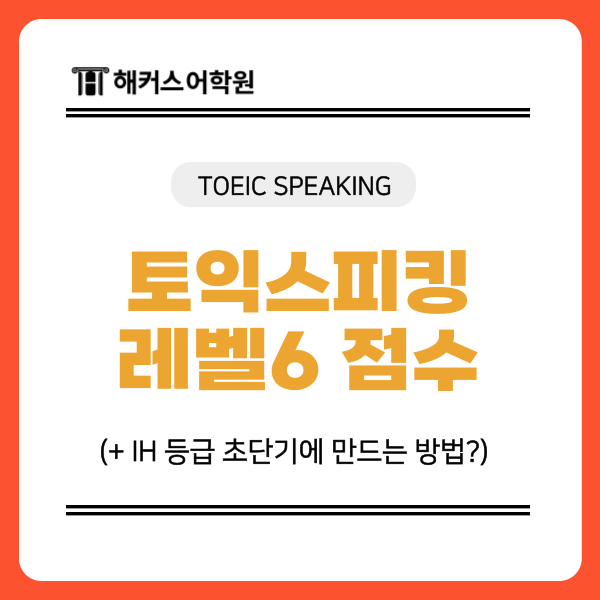 토익스피킹 레벨6 점수, IH 등급 초단기에 만드는 방법?