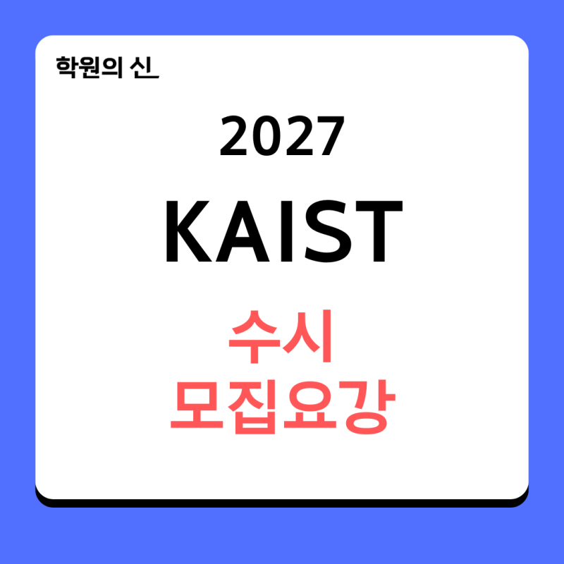 [학원의신] 2027학년도 KAIST 수시모집요강 - 모집인원_전형일정_수능최저 총정리