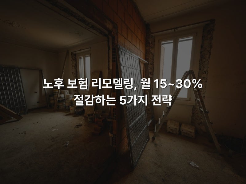 노후 보험 리모델링, 월 15~30% 절감하는 5가지 전략