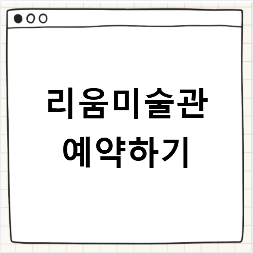 리움미술관 예약 방법 전시와 주차 정보 알아보기