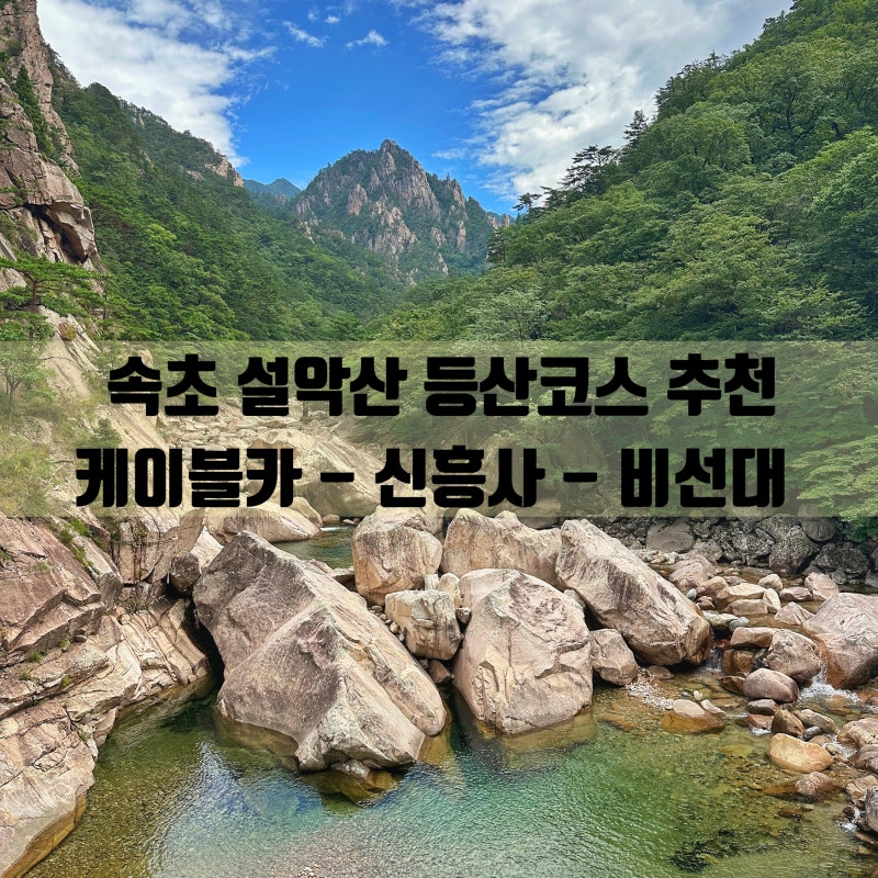 속초 설악산 국립공원 등산코스 - 설악산 케이블카 신흥사 비선대 계곡 주차장