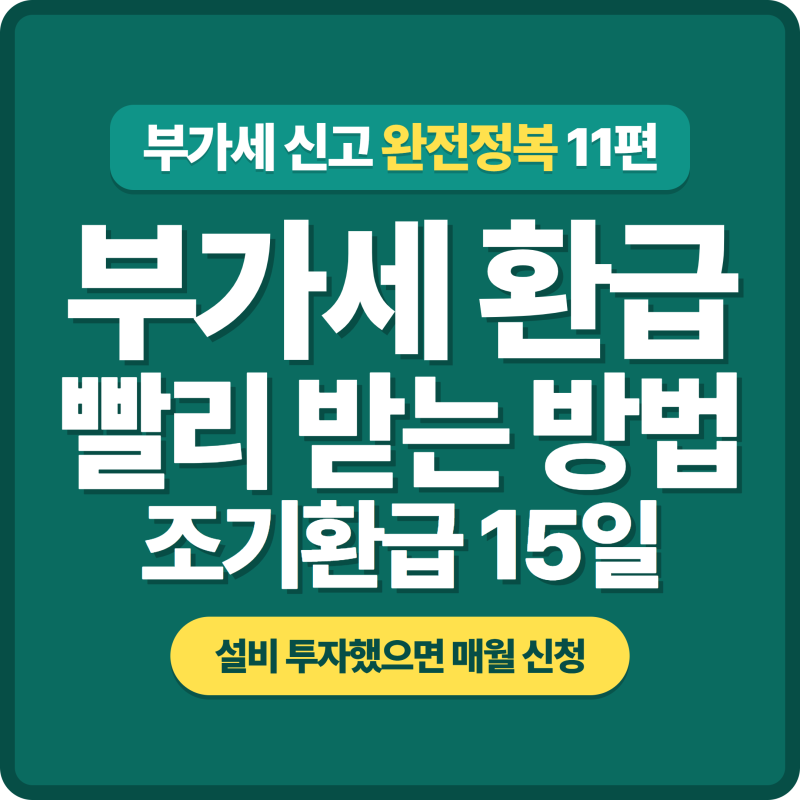 [11편] 부가세 신고 환급 30일·조기환급 15일, 설비 투자했으면 앞당겨 받으세요