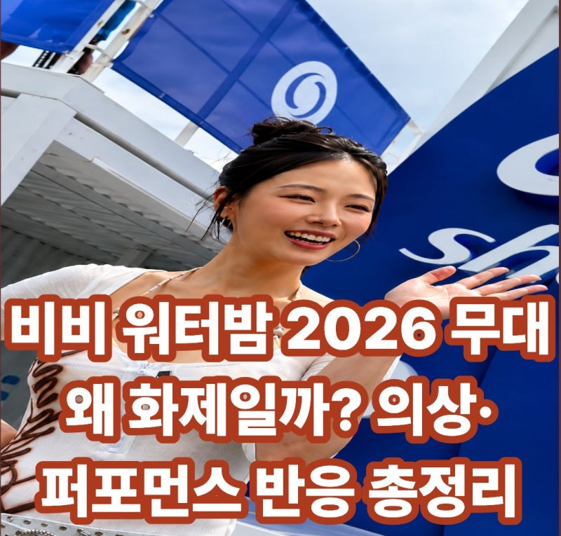 비비 워터밤 2026 무대 왜 화제일까? 의상·퍼포먼스 반응 총정리