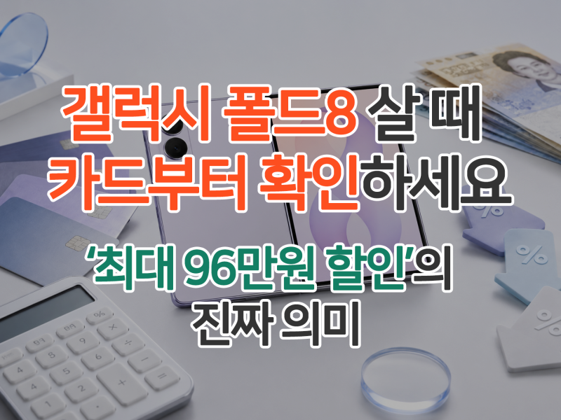 갤럭시 Z 폴드8 살 때 카드부터 확인하세요, ‘최대 96만원 할인’의 진짜 의미