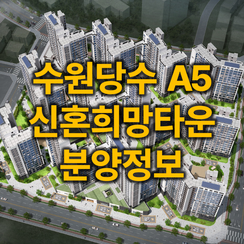 [수원당수 A5블록 신혼희망타운 줍줍] 분양가·자금계획·수익공유형 모기지·입지 분석 총정....