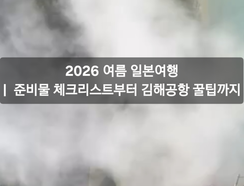 2026 여름 일본여행ㅣ준비물 체크리스트부터 김해공항 꿀팁까지