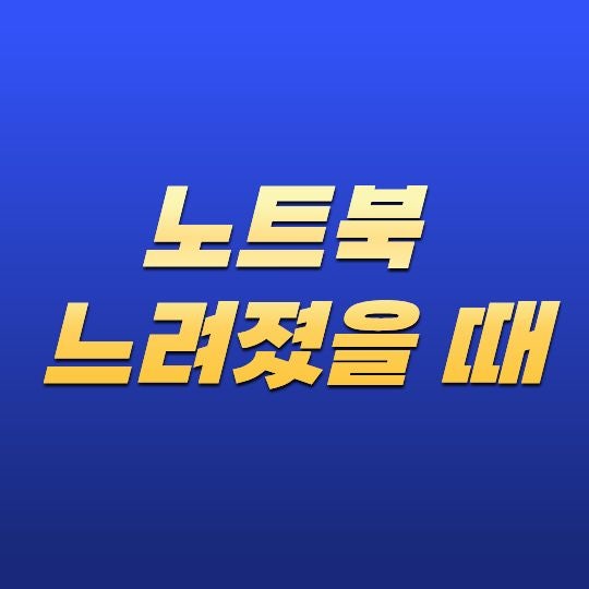 노트북 느려졌을 때 해결 방법은 무엇일까? 속도를 빠르게 만드는 관리 방법