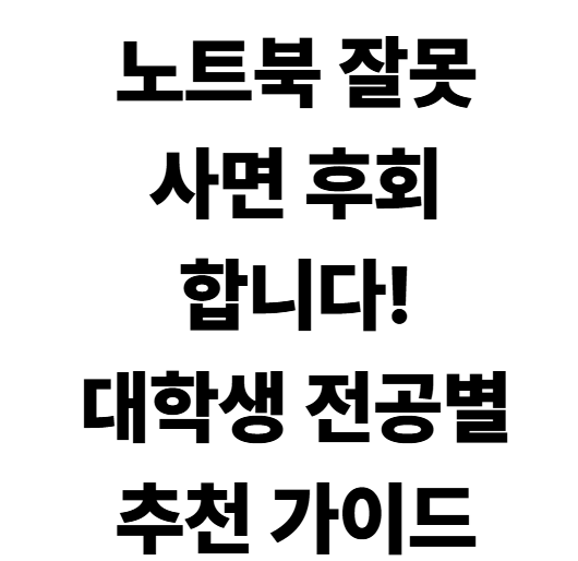 대학생 노트북 추천! 전공별 가성비 모델 고르는 법 총정리