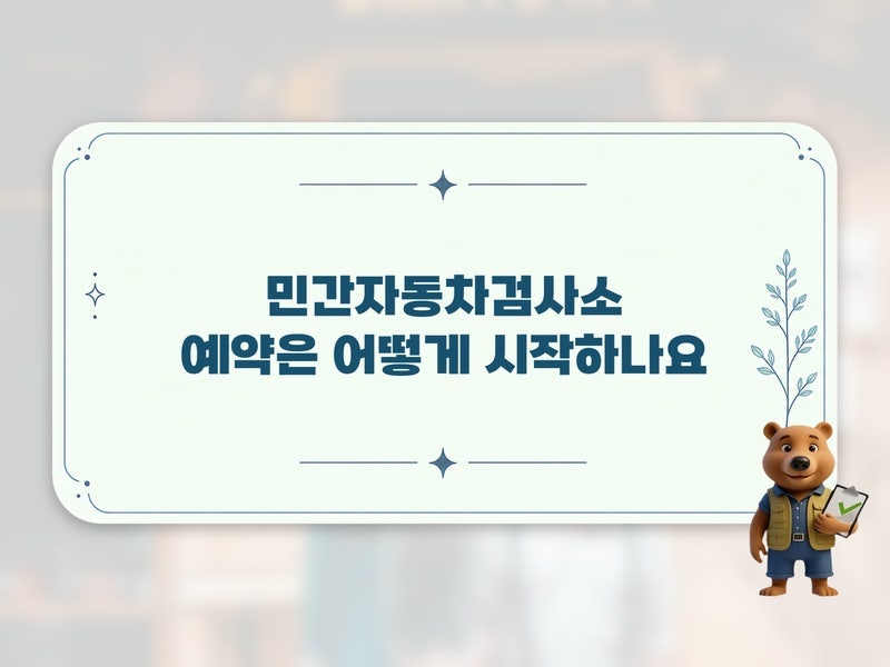 민간자동차검사소 예약부터 준비물까지 핵심만 짚어드려요