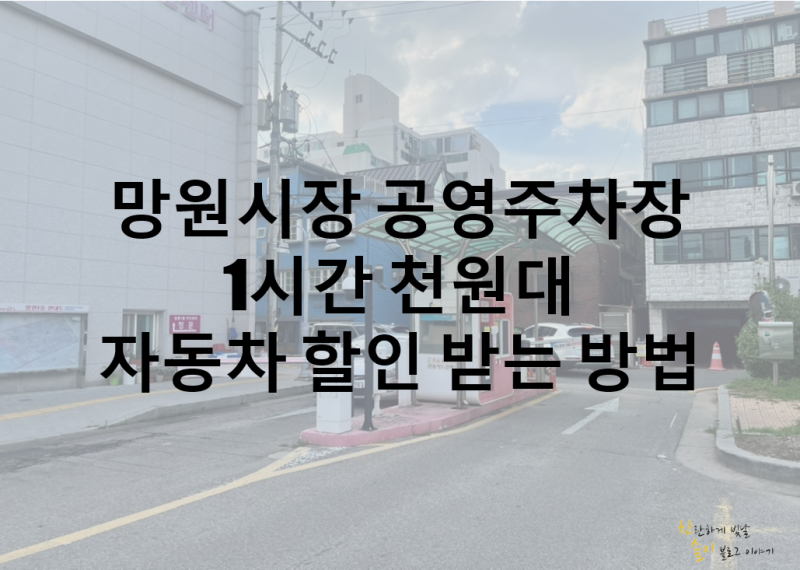 망원시장 공영주차장 1시간 천원대 이용 꿀팁, 시장영수증 할인과 자동차 할인 받는 방법 총....