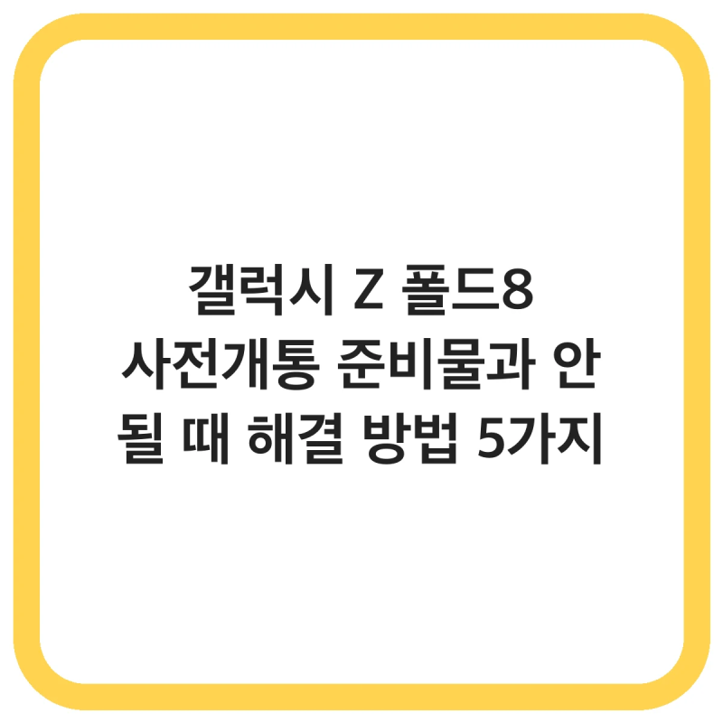 갤럭시 Z 폴드8 사전개통 준비물과 안 될 때 해결 방법 5가지