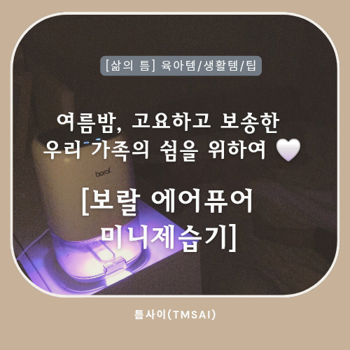 여름밤, 고요하고 보송한 우리 가족의 쉼을 위하여 (feat. 보랄 에어퓨어 미니제습기)