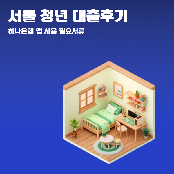 서울시 청년 임차보증금 이자 지원사업 후기 - 2탄 대출신청 (하나은행 앱 필요서류)