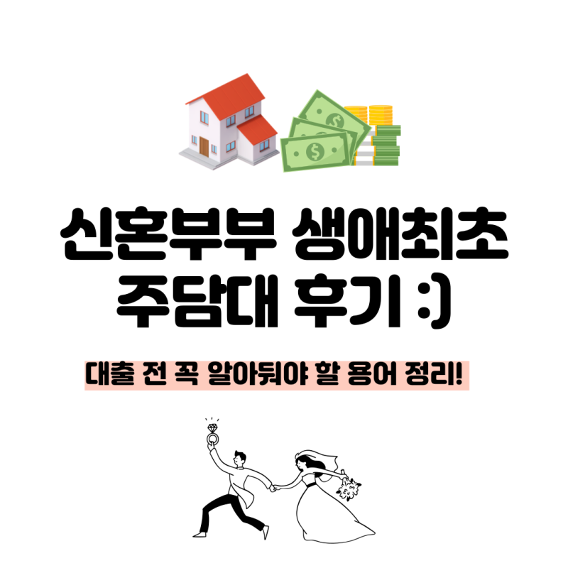 신혼부부 생애최초 주담대 6억 대출 전 용어 정리 | DSR, 고정금리vs변동금리, 신잔액코픽스, ....