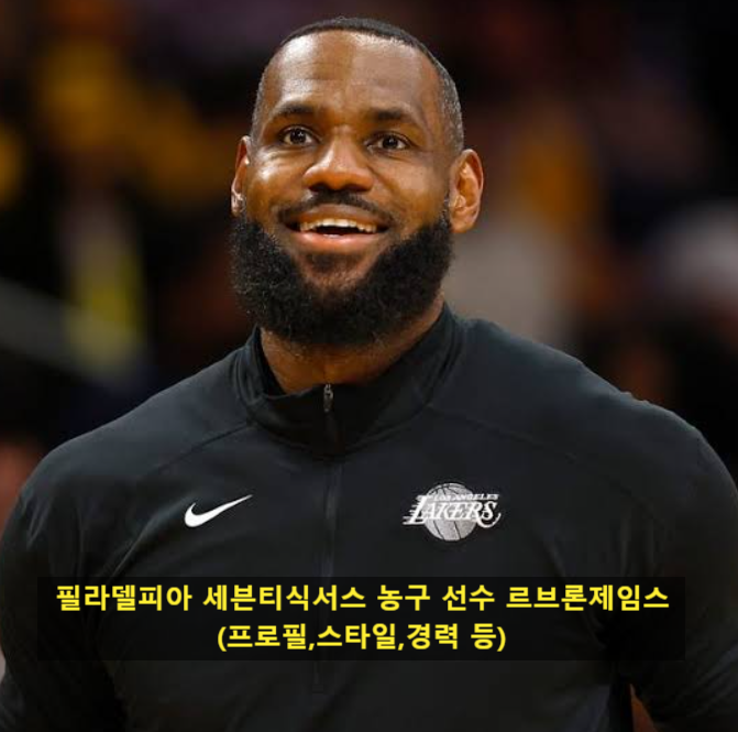 필라델피아 세븐티식서스 농구 선수 르브론제임스(프로필,스타일,경력 등)