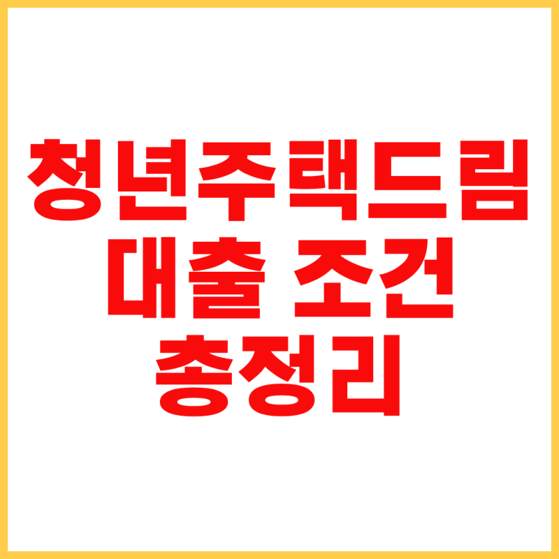 청년주택드림대출 조건 총정리｜자격, 소득, 금리, 한도까지 한 번에