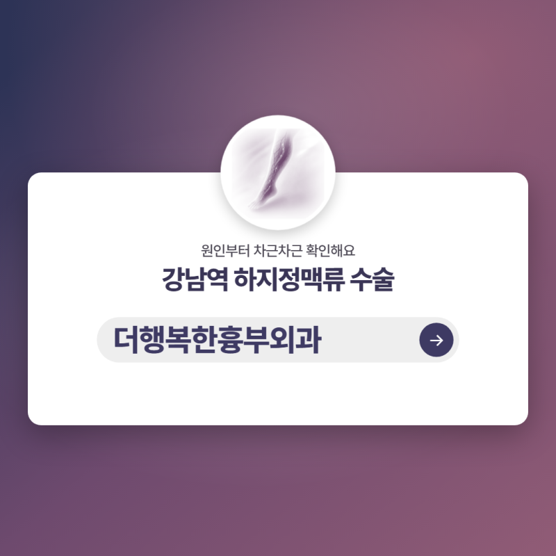 강남역 인근 하지정맥류 수술 후유증, 다리 불편감으로 망설이고 계신가요?
