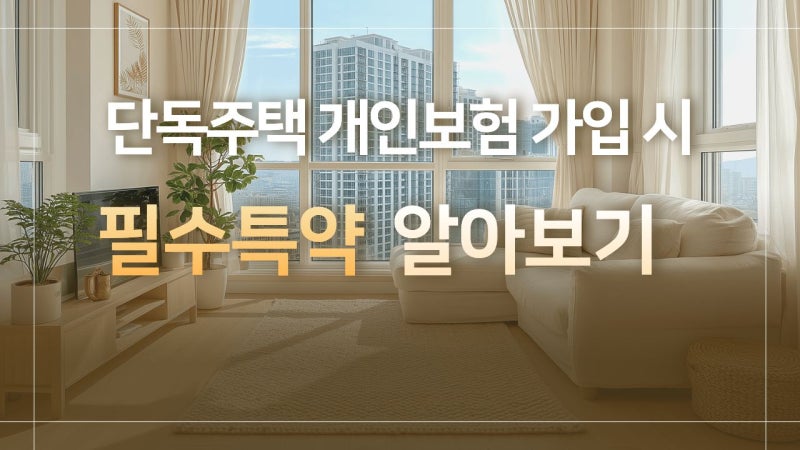 단독주택 개인보험 가입 시 꼭 알아야 할 필수특약 알아보기