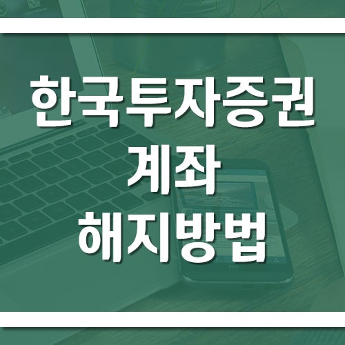 한국투자증권 계좌 해지 방법과 연금저축·CMA 해지 전 주의사항