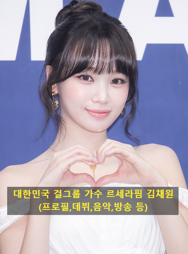 대한민국 걸그룹 가수 르세라핌 김채원(프로필,데뷔,음악,방송 등)