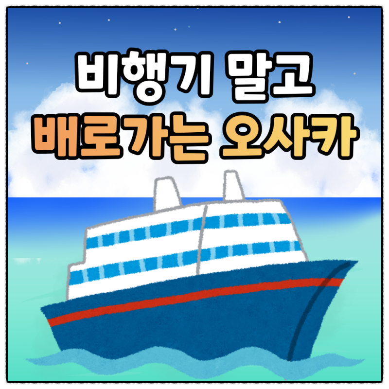 부산 오사카 배편 총정리, 비행기 대신 배 타고 가는 법