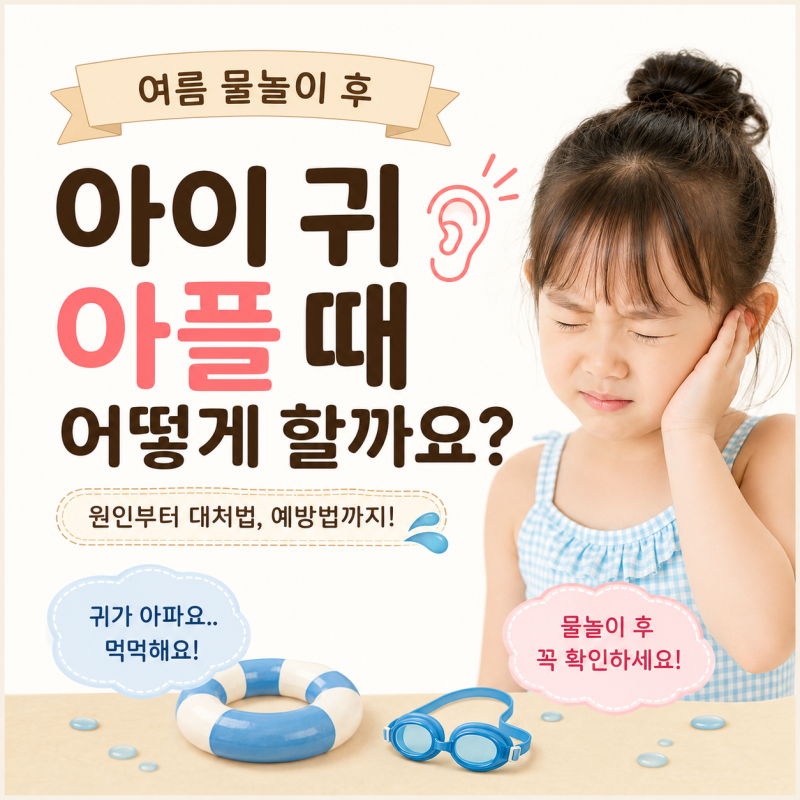 물놀이 후 아이 귀 아플 때 어떻게 해야 할까요? 수영장·계곡 다녀온 후 귀 통증 원인과 대처....