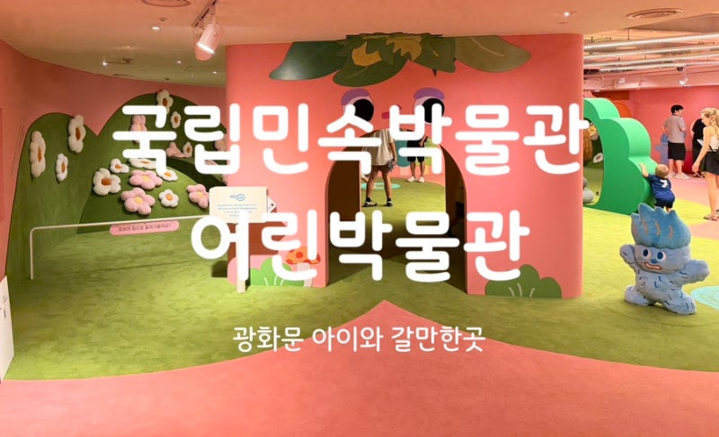 국립민속박물관 어린이박물관 8세 초등학생 방문 후기
