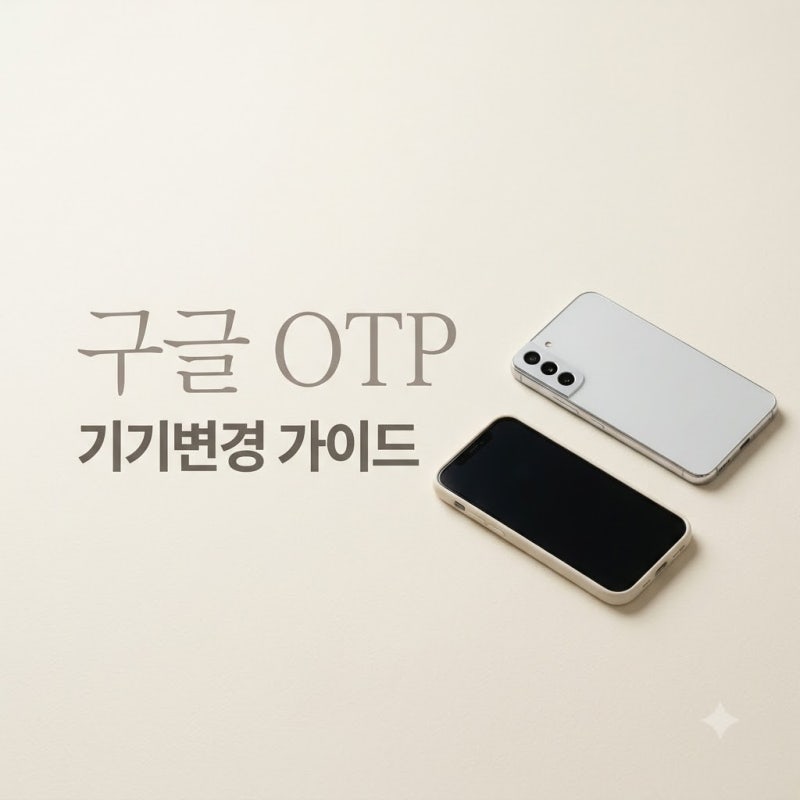 구글 OTP 기기변경 방법, 구형 폰 초기화 전 1분 만에 끝내기 (2026 최신 가이드)